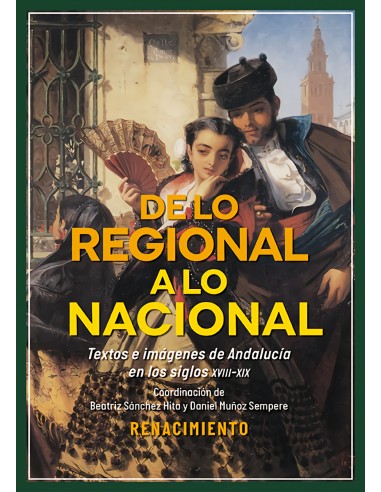 De lo regional a lo nacional Textos e imagenes sobre Andalucia en los siglos XVIII XIX
