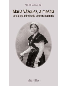 MARIA VAZQUEZ A MESTRA SOCIALISTA ELIMINADA POLO FRANQUISMO