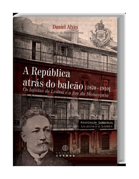 A Republica Atras do Balcao 1870 1910 Os Logistas de Lisboa e o Fim da Monarquia