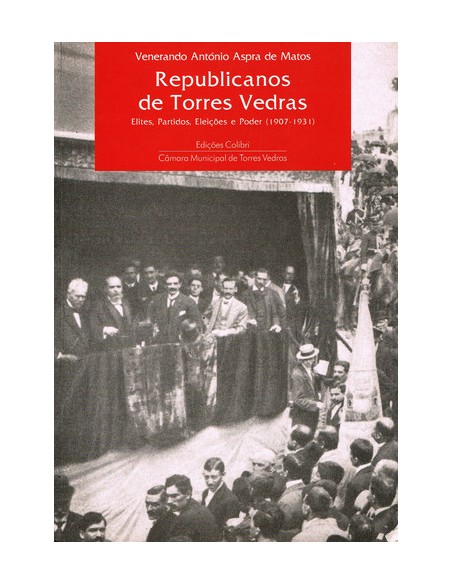 REPUBLICANOS DE TORRES VEDRAS ELITES PARTIDOS ELEICOES E PODER 1907 1931