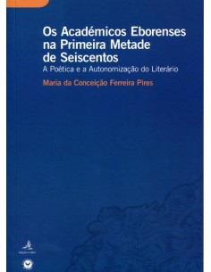 OS ACADEMICOS EBORENSES NA PRIMEIRA METADE DE SEISCENTOS A POETICA E A AUTONOMIZACAO DO LITERARIO