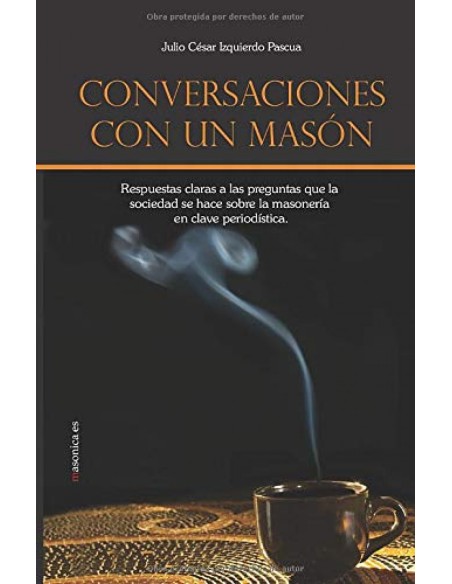 Conversaciones con un mason Respuestas claras a las preguntas que la sociedad se hace sobre la maso