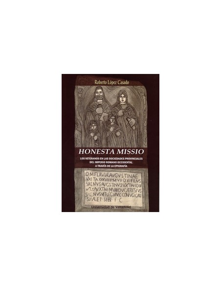 HONESTA MISSIO LOS VETERANOS EN LAS SOCIEDADES PROVINCIALES DEL IMPERIO ROMANO OCCIDENTAL A TRAVES DE LA EPIGRAFIA