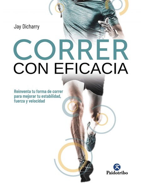 Correr con eficacia Reinventa tu forma de correr para mejorar tu estabilidad fuerza y velocidad