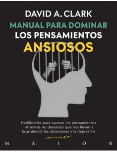 Manual para dominar los pensamientos ansiosos Habilidades para superar los pensamientos intrusivos no deseados que nos llevan a