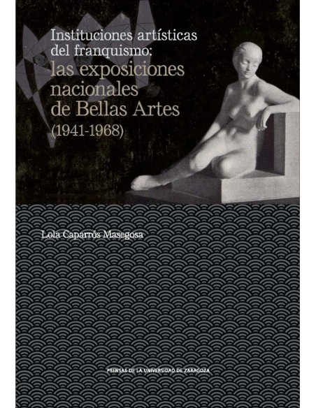 Instituciones artisticas del franquismo las exposiciones nacionales de Bellas Artes 1941 1968