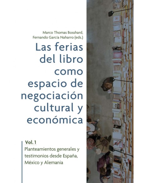 Las ferias del libro como espacios de negociacion cultural y economica Vol 1 Planteamientos generales y testimonios desde Espan