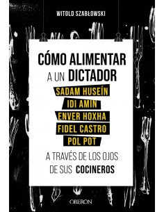 Como alimentar a un dictador Sadam Husein Idi Amin Enver Hoxha Fidel Castro y Pol Pot a traves de los ojos de sus cocineros