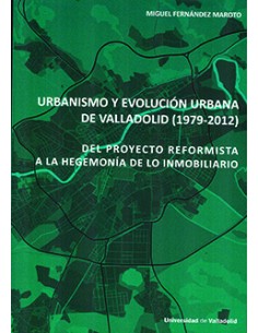 URBANISMO Y EVOLUCION URBANA DE VALLADOLID 1979 2012 DEL PROYECTO REFORMISTA A LA HEGEMONIA DE LO INMOBILIARIO