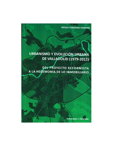 URBANISMO Y EVOLUCION URBANA DE VALLADOLID 1979 2012 DEL PROYECTO REFORMISTA A LA HEGEMONIA DE LO INMOBILIARIO