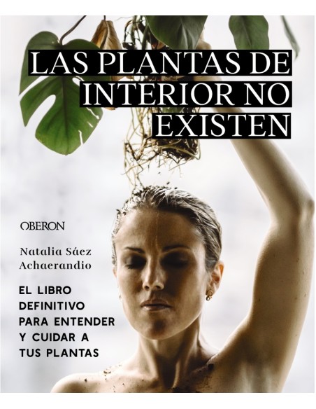 Las plantas de interior no existen El libro definitivo para entender y cuidar a