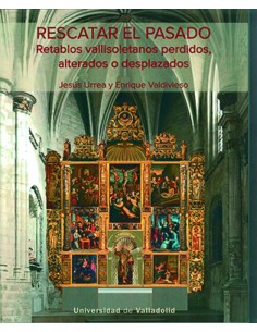 RESCATAR EL PASADO RETABLOS VALLISOLETANOS PERDIDOS ALTERADOS O DESPLAZADOS