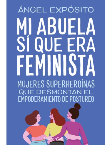Mi abuela si que era feminista Mujeres superheroinas que desmontan el feminismo de postureo