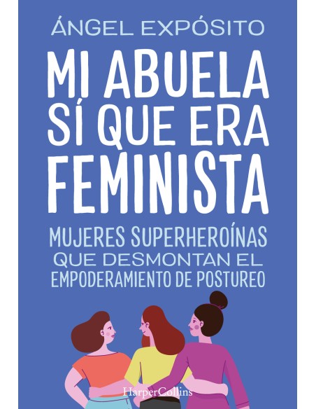 Mi abuela si que era feminista Mujeres superheroinas que desmontan el feminismo de postureo