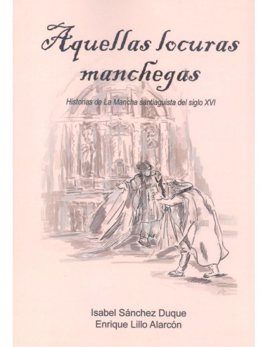 AQUELLAS LOCURAS MANCHEGAS HISTORIAS DE LA MANCHA SANTIAGUISTA DEL SIGLO XVI