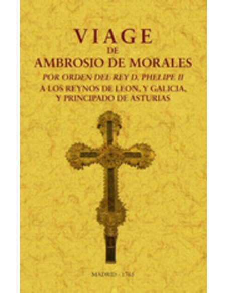 Viage de Ambrosio de Morales por orden del rey D Philipe II a los reinos de Leon y Galicia y Principado de Asturias