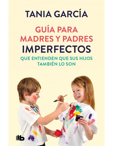 Guia para madres y padres imperfectos que saben que sus hijos tambien lo son