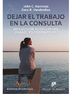 Dejar el trabajo en la consulta Una guia de autocuidado para el psicoterapeuta