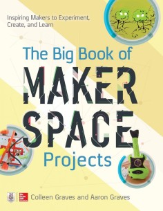 THE BIG BOOK OF MAKERSPACE PROJECTS INSPIRING MAKERS TO EXPERIMENT CREATE AND LEARN