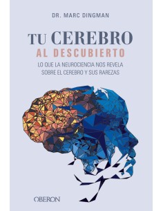 Tu cerebro al descubierto Lo que la neurociencia nos revela sobre el cerebro y sus rarezas