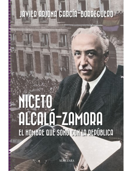 Niceto Alcala Zamora El hombre que sono con la Republica
