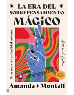 La era del sobrepensamiento magico Notas sobre la irracionalidad moderna