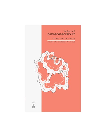 SEAMOS COMO LOS HONGOS EL ARTE Y LAS ENSENANZAS DEL MISCELIO