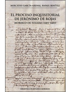 El proceso inquisitorial de Jeronimo de Rojas morisco de Toledo 1601 1603