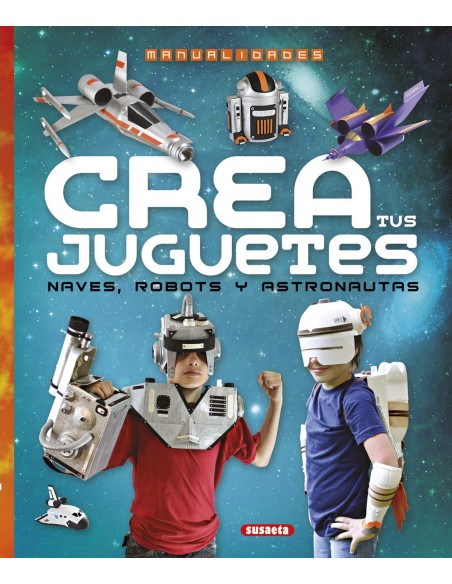 Crea tus juguetes naves robots y astronautas Crea tus juguetes naves robots y astronautas