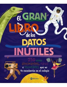 El gran libro de los datos inutiles 250 cosas alucinantes raras e increibles que no te ensenaran en el colegio
