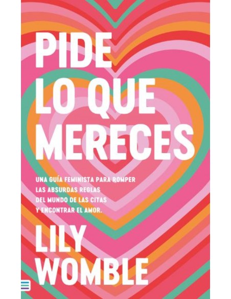 Pide lo que mereces Una guia feminista para romper las absurdas reglas del mundo de las citas y encontrar el amor