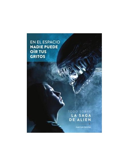 EN EL ESPACIO NADIE PUEDE OIR TUS GRITOS TODO SOBRE LA SAGA DE ALIEN