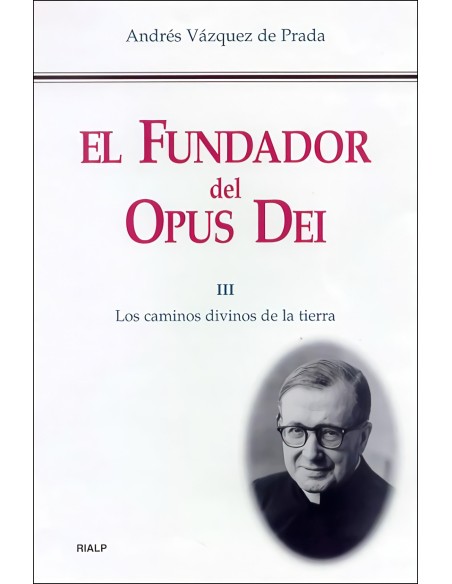 El Fundador del Opus Dei III Los caminos divinos de la tierra