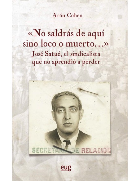  No saldras de aqui sino loco o muerto Jose Satue el sindicalista que no aprendio a perder