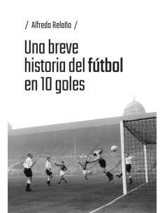 UNA BREVE HISTORIA DEL FUTBOL EN 10 GOLES