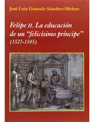 FELIPE II LA EDUCACION DE UN FELICISIMO