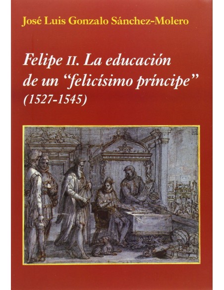 FELIPE II LA EDUCACION DE UN FELICISIMO