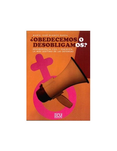 OBEDECEMOS O DESOBLIGAMOS Desobediencia civil y feminista La mas legitima de las defensas